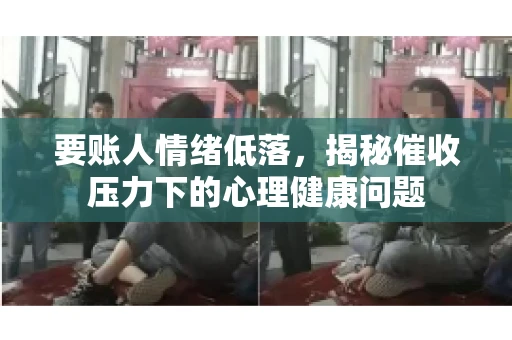 要账人情绪低落,揭秘催收压力下的心理健康问题 要账人情绪低落,揭秘催收压力下的心理健康问题