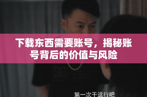 下载东西需要账号，揭秘账号背后的价值与风险