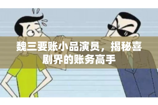 魏三要账小品演员，揭秘喜剧界的账务高手