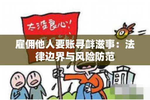 雇佣他人要账寻衅滋事：法律边界与风险防范