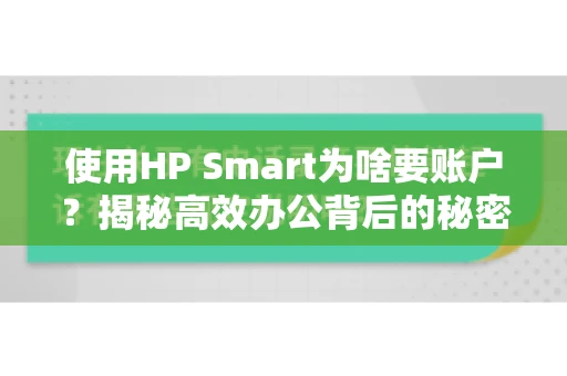 使用HP Smart为啥要账户？揭秘高效办公背后的秘密