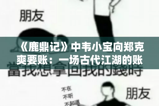 《鹿鼎记》中韦小宝向郑克爽要账：一场古代江湖的账目纠葛