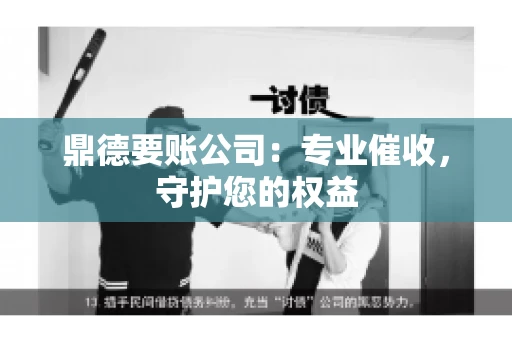 鼎德要账公司：专业催收，守护您的权益