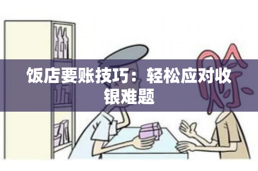 饭店要账技巧：轻松应对收银难题