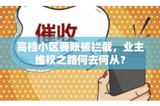 高档小区要账被拦截，业主维权之路何去何从？