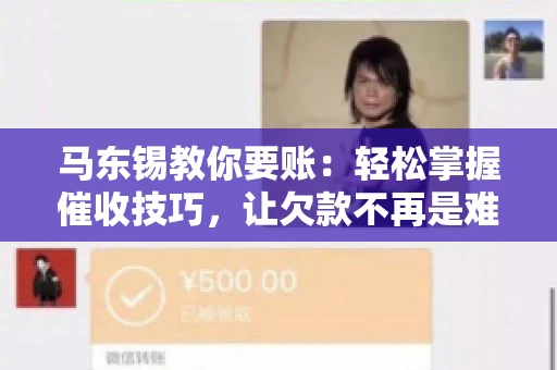 马东锡教你要账：轻松掌握催收技巧，让欠款不再是难题