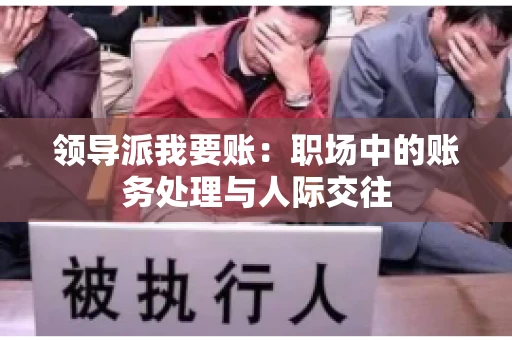 领导派我要账：职场中的账务处理与人际交往
