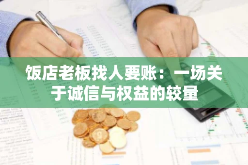 饭店老板找人要账:一场关于诚信与权益的较量 饭店老板找人要账:一场关于诚信与权益的较量