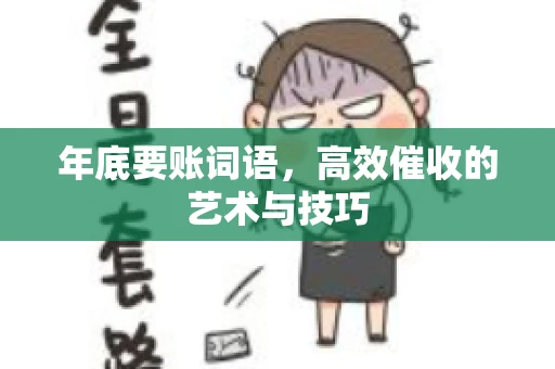 年底要账词语，高效催收的艺术与技巧