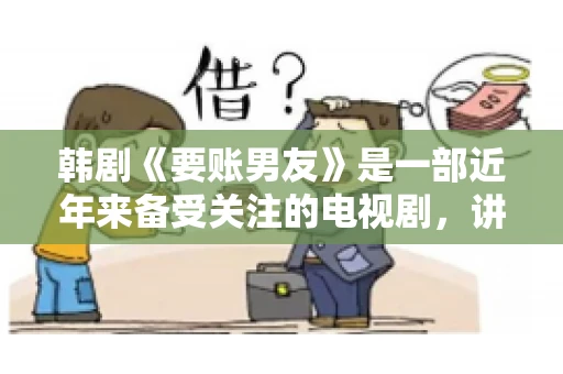 韩剧《要账男友》是一部近年来备受关注的电视剧，讲述了女主角在经历了一系列曲折的故事后，与男主角之间发生的浪漫爱情故事。这部剧不仅剧情引人入胜，还引发了许多观众对于“要账男友”这一角色的讨论。今天，我们就来聊聊这个话题。