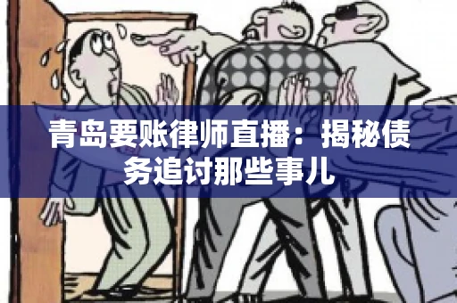 青岛要账律师直播：揭秘债务追讨那些事儿