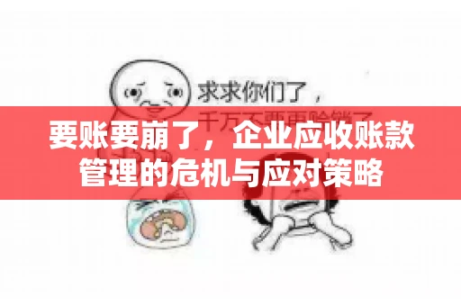 要账要崩了，企业应收账款管理的危机与应对策略