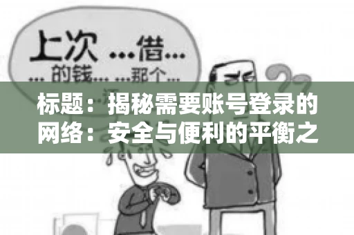 标题:揭秘需要账号登录的网络:安全与便利的平衡之道 标题:揭秘需要账号登录的网络:安全与便利的平衡之道