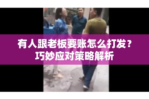 有人跟老板要账怎么打发？巧妙应对策略解析