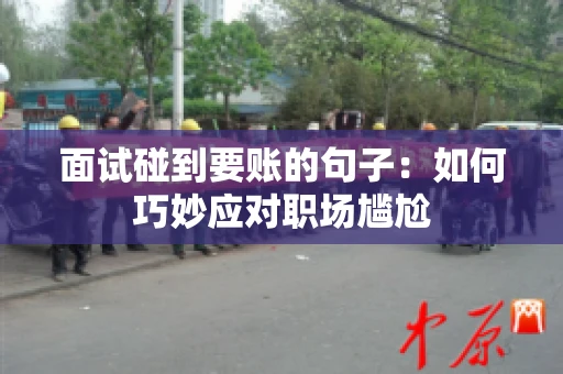 面试碰到要账的句子：如何巧妙应对职场尴尬