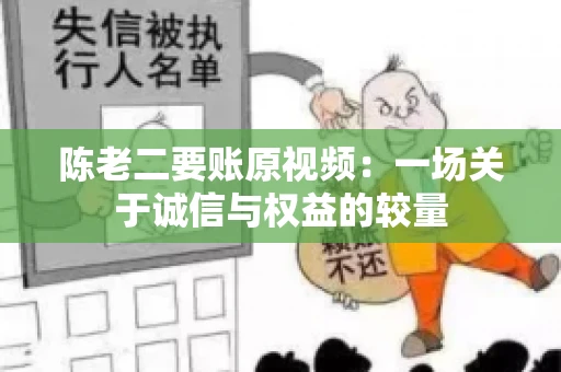 陈老二要账原视频：一场关于诚信与权益的较量
