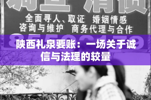 陕西礼泉要账:一场关于诚信与法理的较量 陕西礼泉要账:一场关于诚信与法理的较量