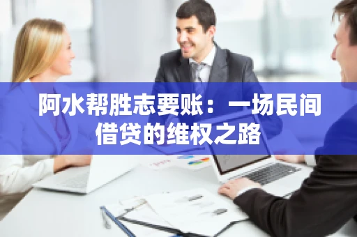 阿水帮胜志要账：一场民间借贷的维权之路