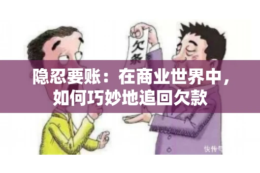 隐忍要账：在商业世界中，如何巧妙地追回欠款