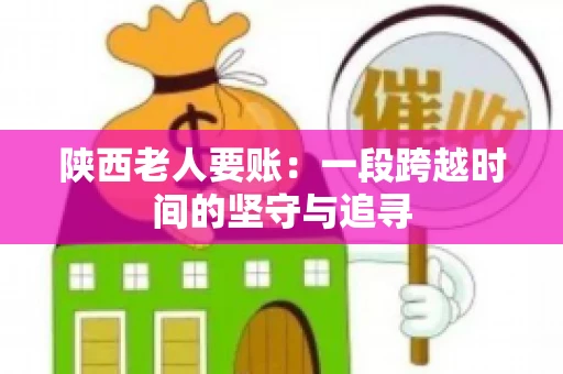 陕西老人要账：一段跨越时间的坚守与追寻