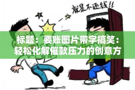 标题:要账图片带字搞笑:轻松化解催款压力的创意方式 标题:要账图片带字搞笑:轻松化解催款压力的创意方式