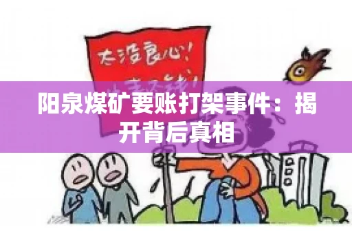 阳泉煤矿要账打架事件：揭开背后真相