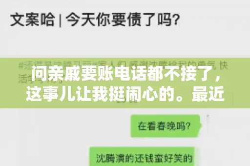 问亲戚要账电话都不接了，这事儿让我挺闹心的。最近，我遇到了一个棘手的问题，那就是向亲戚要账，结果电话都不接了。这让我不禁想起了生活中那些让人头疼的债务问题，以及如何妥善处理这些关系。下面，我就来和大家聊聊这个话题。