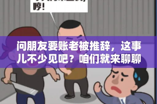 问朋友要账老被推辞,这事儿不少见吧?咱们就来聊聊这个话题,看看怎么才能让朋友还钱不那么尴尬。 问朋友要账老被推辞,这事儿不少见吧?咱们就来聊聊这个话题,看看怎么才能让朋友还钱不那么尴尬。