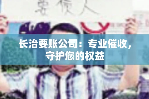 长治要账公司：专业催收，守护您的权益