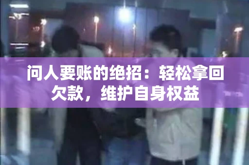 问人要账的绝招：轻松拿回欠款，维护自身权益
