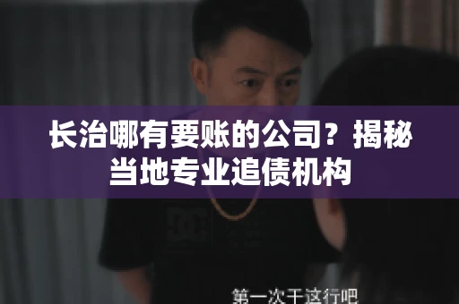 长治哪有要账的公司？揭秘当地专业追债机构