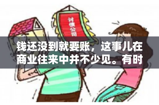 钱还没到就要账，这事儿在商业往来中并不少见。有时候，一笔交易已经谈妥，但资金尚未到位，这时候就要账，确实让人头疼。今天，咱们就来聊聊这个话题，看看在钱还没到的情况下，如何妥善处理要账的问题。