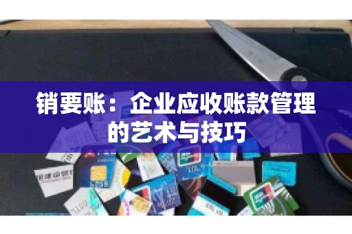 销要账：企业应收账款管理的艺术与技巧