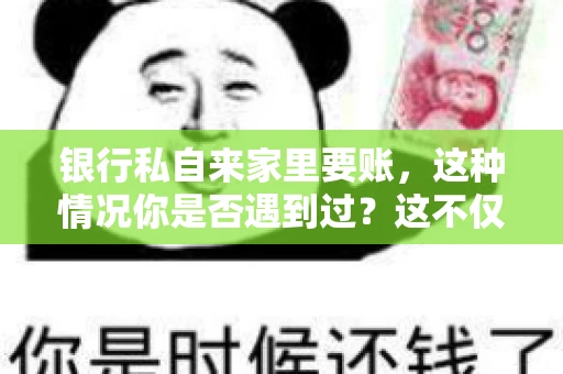 银行私自来家里要账，这种情况你是否遇到过？这不仅仅是一个法律问题，更涉及到我们每个人的日常生活。今天，我们就来聊聊这个话题，看看银行私自来家里要账的原因、法律依据以及我们该如何应对。