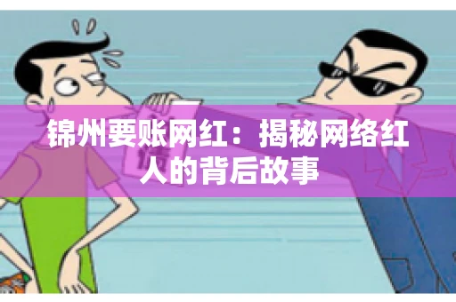 锦州要账网红：揭秘网络红人的背后故事
