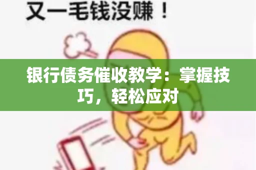 银行债务催收教学：掌握技巧，轻松应对