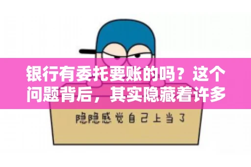 银行有委托要账的吗？这个问题背后，其实隐藏着许多企业和个人对于银行服务的好奇与疑惑。今天，我们就来聊聊这个话题，看看银行是否提供委托要账服务，以及这项服务是如何运作的。