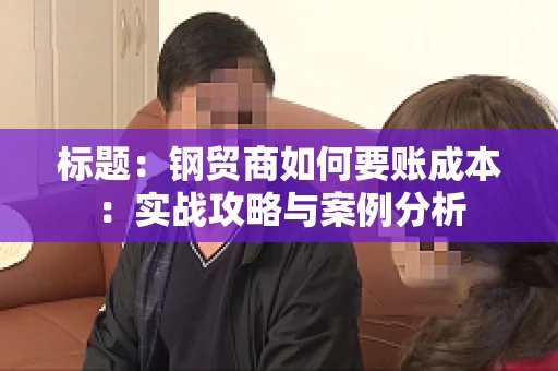 标题：钢贸商如何要账成本：实战攻略与案例分析