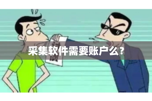 采集软件需要账户么? 采集软件需要账户么?