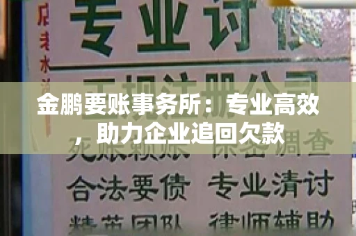 金鹏要账事务所：专业高效，助力企业追回欠款