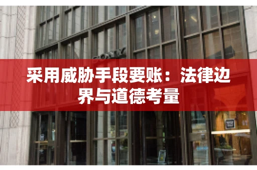 采用威胁手段要账：法律边界与道德考量