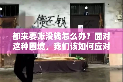 都来要账没钱怎么办？面对这种困境，我们该如何应对呢？首先，我们要明确一点，债务问题并非无解，关键在于我们如何去面对和解决。下面，我就从几个方面来和大家聊聊这个问题。