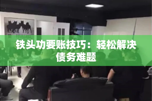 铁头功要账技巧：轻松解决债务难题