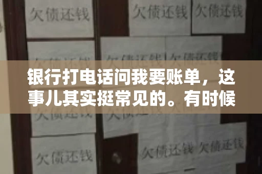 银行打电话问我要账单，这事儿其实挺常见的。有时候，接到银行的电话，一开口就是询问账单，心里难免会有些疑惑。今天，我就来和大家聊聊这个话题，希望能帮到那些和我一样，接到银行电话询问账单的朋友们。
