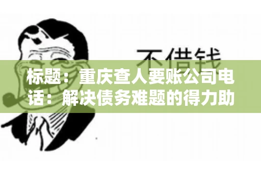 标题：重庆查人要账公司电话：解决债务难题的得力助手