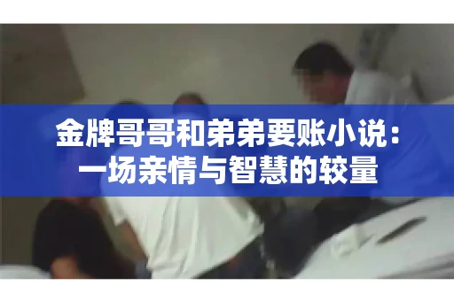 金牌哥哥和弟弟要账小说：一场亲情与智慧的较量