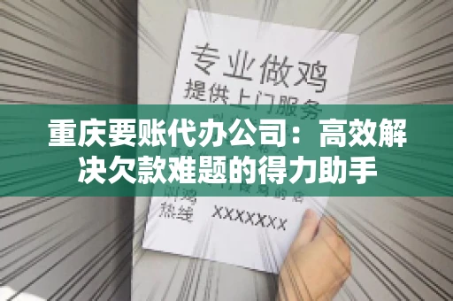 重庆要账代办公司：高效解决欠款难题的得力助手