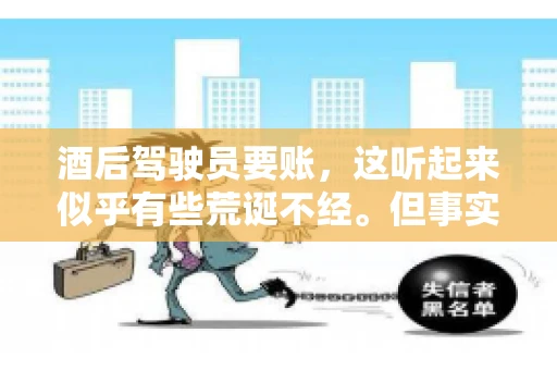 酒后驾驶员要账，这听起来似乎有些荒诞不经。但事实上，这样的案例在现实生活中并不少见。今天，我们就来聊聊这个话题，看看酒后驾驶员要账背后的故事。