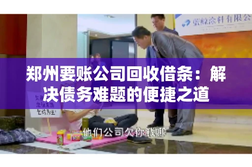 郑州要账公司回收借条：解决债务难题的便捷之道
