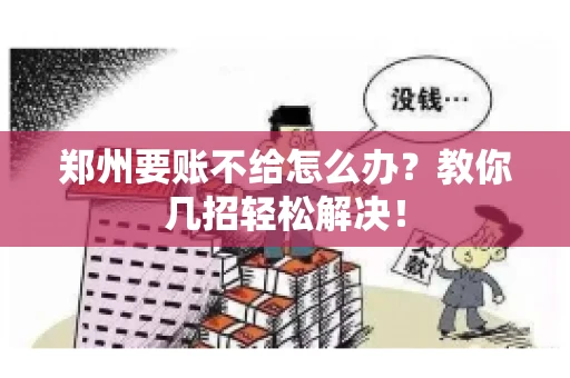 郑州要账不给怎么办？教你几招轻松解决！